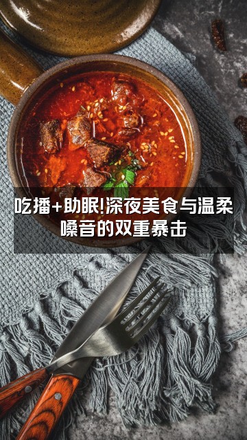 抖音崔鑫（声控助眠）视频封面：吃播+助眠！深夜美食与温柔嗓音的双重暴击